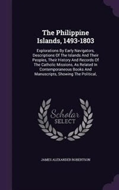 The Philippine Islands, 1493-1803: Explorations By Early Navigators, Descriptions Of The Islands And Their Peoples