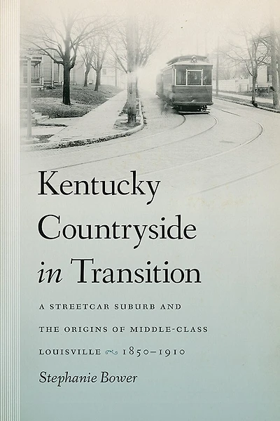 Kentucky Countryside in Transition: A Streetcar Suburb and the Origins of Middle-Class Louisville, 1850–1910