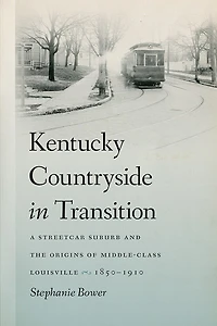 Kentucky Countryside in Transition: A Streetcar Suburb and the Origins of Middle-Class Louisville, 1850–1910
