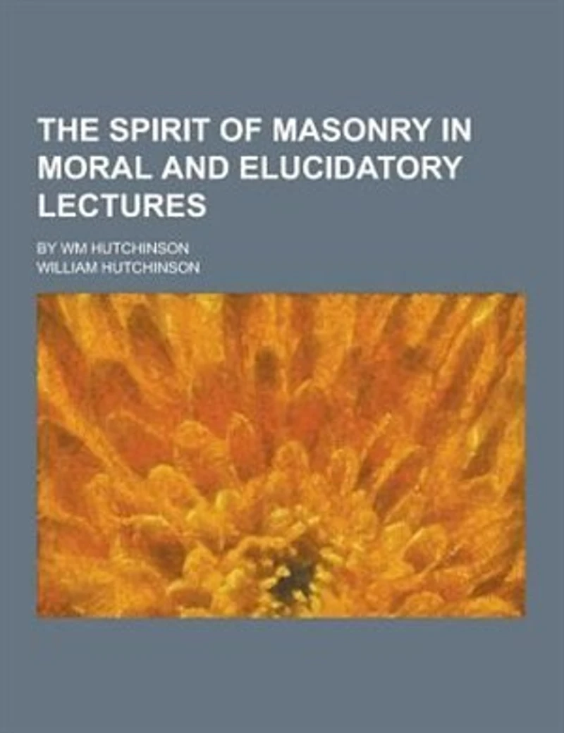 The Spirit of Masonry Moral and Elucidatory Lectures: By Wm Hutchinson