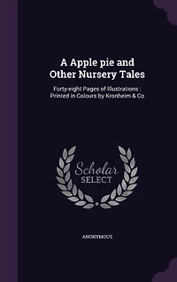 A Apple pie and Other Nursery Tales: Forty-eight Pages of Illustrations: Printed in Colours by Kronheim & Co