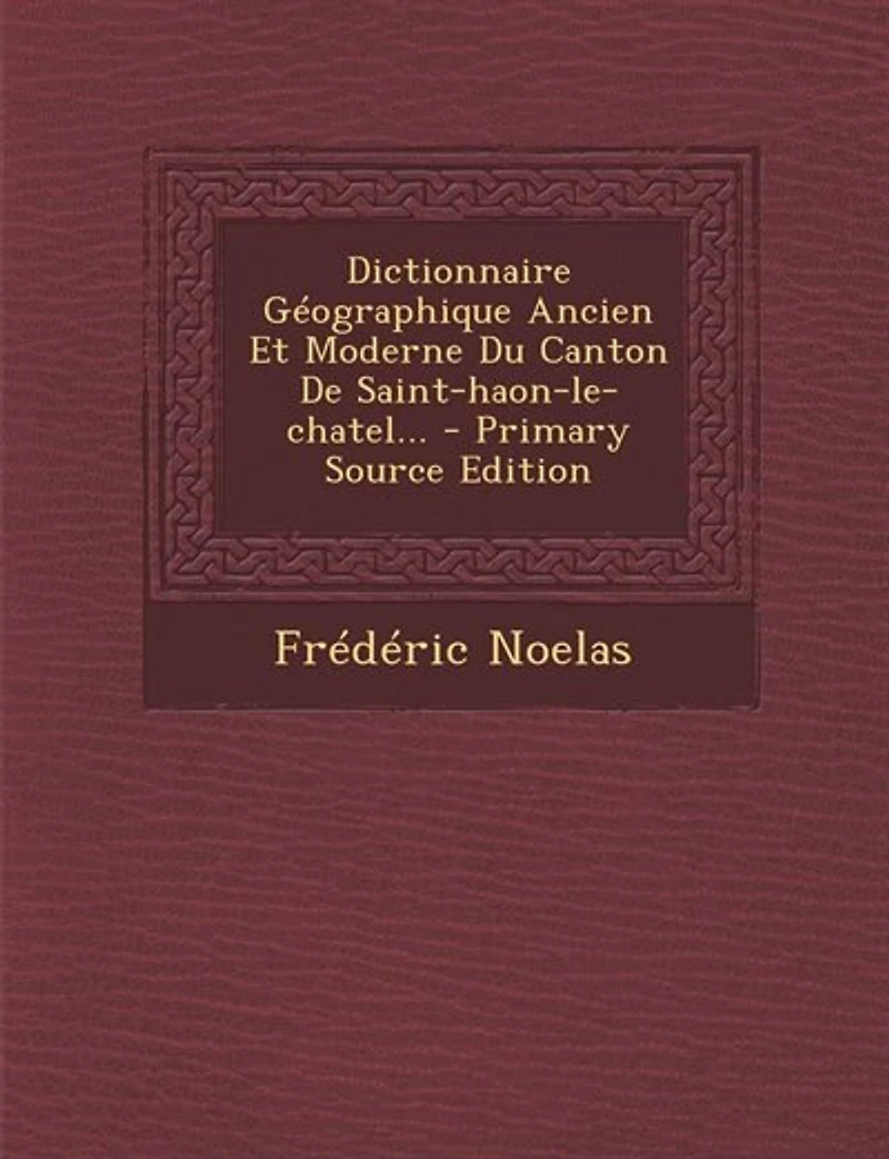 Dictionnaire Géographique Ancien Et Moderne Du Canton De Saint-haon-le-chatel... - Primary Source Edition