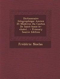 Dictionnaire Géographique Ancien Et Moderne Du Canton De Saint-haon-le-chatel... - Primary Source Edition