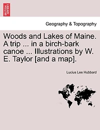 Woods And Lakes Of Maine. A Trip ... In A Birch-bark Canoe ... Illustrations By W. E. Taylor [and A Map].
