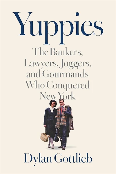 Yuppies: The Bankers, Lawyers, Joggers, and Gourmands Who Conquered New York