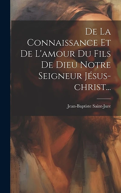 De La Connaissance Et De L'amour Du Fils De Dieu Notre Seigneur Jésus-christ...