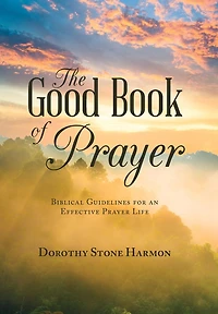 The Good Book Of Prayer: Biblical Guidelines For An Effective Prayer Life