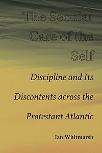 The Secular Care of the Self: Discipline and Its Discontents across the Protestant Atlantic