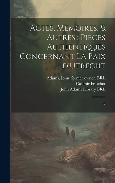 Actes, memoires, & autres: pieces authentiques concernant la Paix d'Utrecht: 6