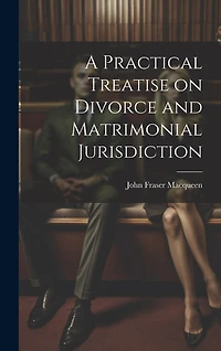 A Practical Treatise on Divorce and Matrimonial Jurisdiction