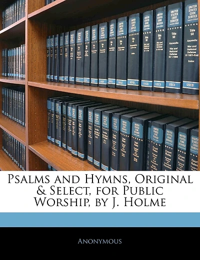 Psalms And Hymns, Original & Select, For Public Worship, By J. Holme