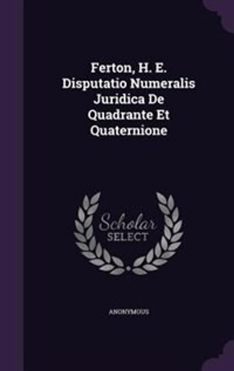 Ferton, H. E. Disputatio Numeralis Juridica De Quadrante Et Quaternione