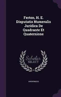 Ferton, H. E. Disputatio Numeralis Juridica De Quadrante Et Quaternione