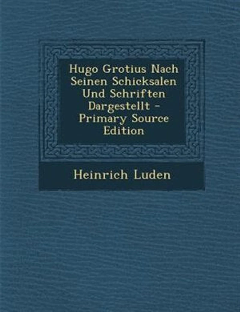Hugo Grotius Nach Seinen Schicksalen Und Schriften Dargestellt - Primary Source Edition