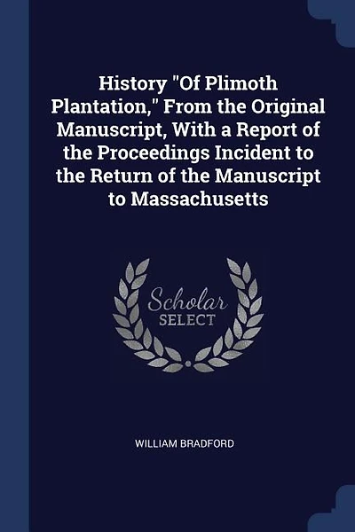 History "Of Plimoth Plantation," From the Original Manuscript, With a Report of the Proceedings Incident to the Return of the Manuscript to Massachusetts