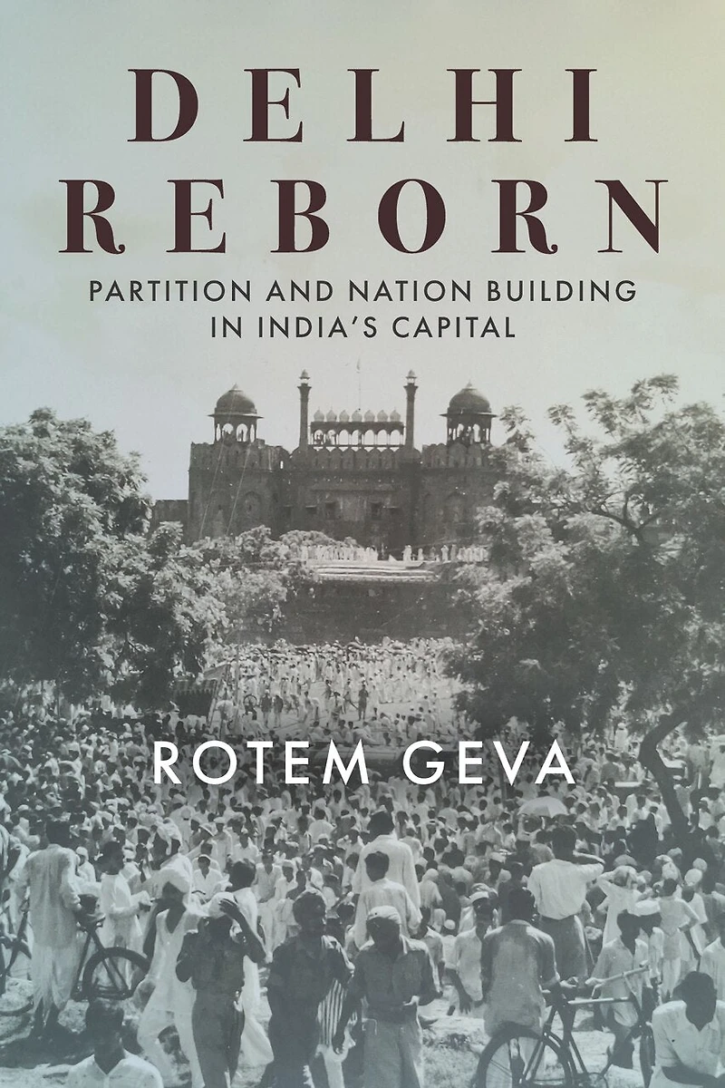 Delhi Reborn: Partition And Nation Building India's Capital