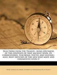 Selections From the Talmud: Being Specimens of Contents That Ancient Book, its Commentaries, Teachings, Poetry, and Lege