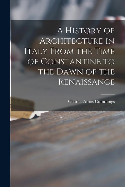 A History of Architecture in Italy From the Time of Constantine to the Dawn of the Renaissance