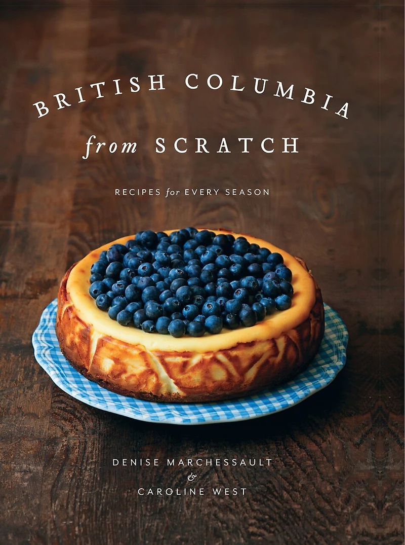 British Columbia From Scratch: Recipes For Every Season