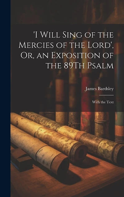 'i Will Sing of the Mercies of the Lord', Or, an Exposition of the 89Th Psalm: With the Text