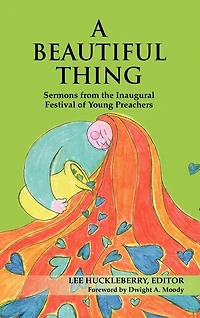 A Beautiful Thing: Sermons from the Inaugural Festival of Young Preachers