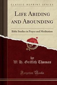Life Abiding and Abounding: Bible Studies in Prayer and Meditation (Classic Reprint)