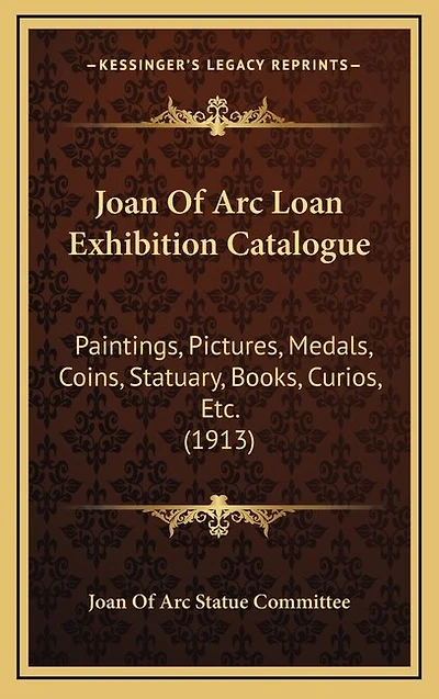 Joan of Arc Loan Exhibition Catalogue: Paintings, Pictures, Medals, Coins, Statuary, Books, Curios, Etc. (1913)