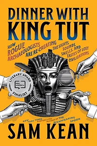 Dinner with King Tut: How Rogue Archaeologists Are Re-creating the Sights, Sounds, Smells, and Tastes of Lost Civilizations