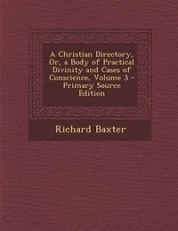 A Christian Directory, Or, a Body of Practical Divinity and Cases of Conscience
