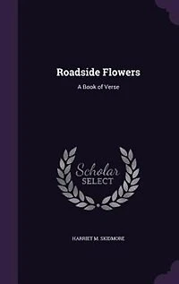 Roadside Flowers: A Book of Verse (Classic Reprint)