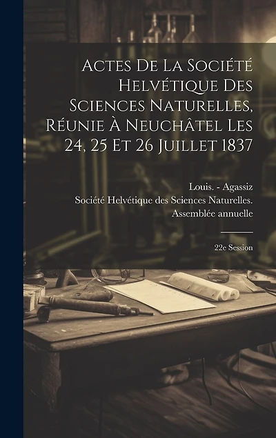 Actes De La Société Helvétique Des Sciences Naturelles, Réunie À Neuchâtel Les 24, 25 Et 26 Juillet 1837: 22e Session