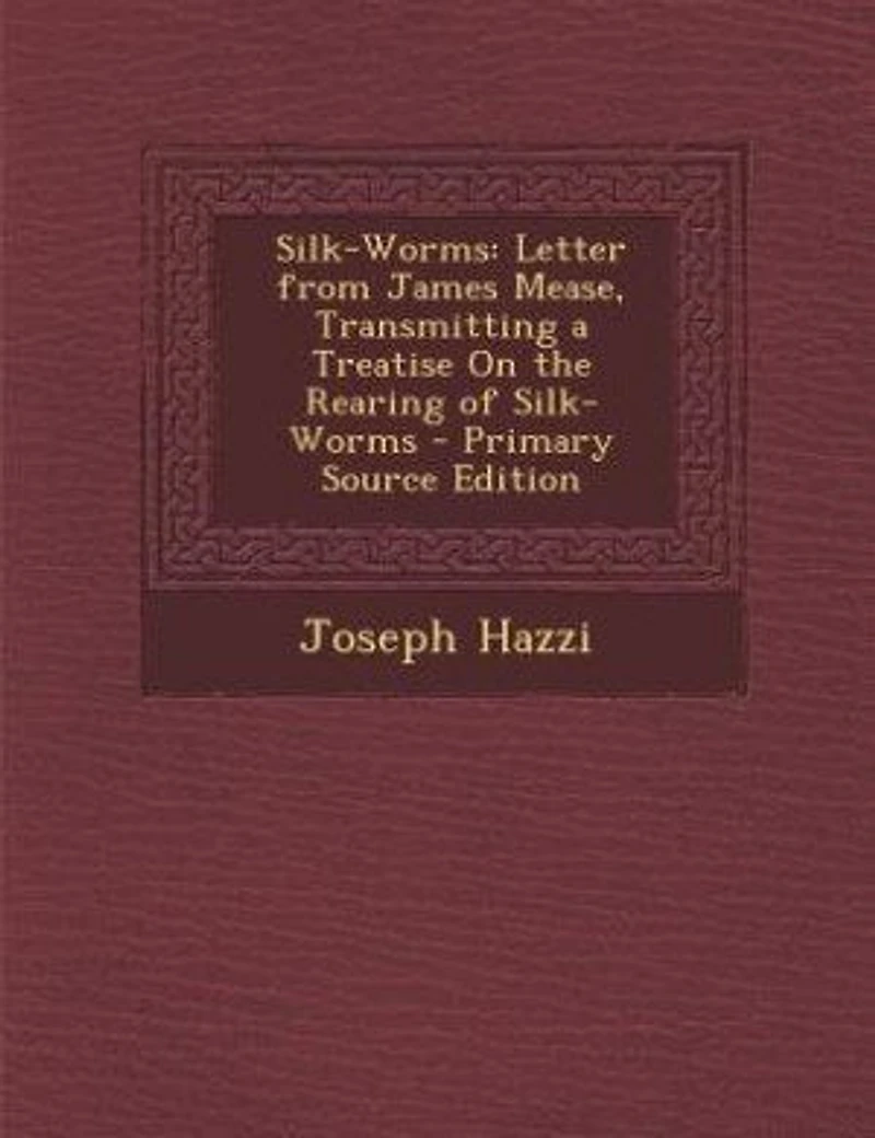 Silk-Worms: Letter From James Mease, Transmitting a Treatise On the Rearing of Silk-Worms