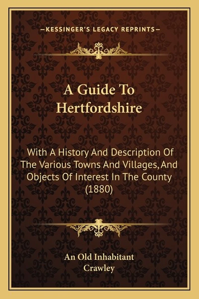A Guide To Hertfordshire: With A History And Description Of The Various Towns And Villages, And Objects Of Interest In The County (1880)