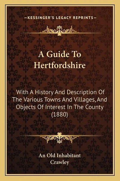 A Guide To Hertfordshire: With A History And Description Of The Various Towns And Villages, And Objects Of Interest In The County (1880)