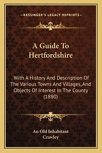 A Guide To Hertfordshire: With A History And Description Of The Various Towns And Villages, And Objects Of Interest In The County (1880)