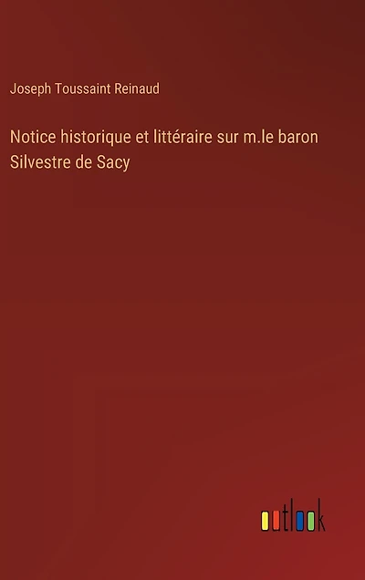 Notice historique et littéraire sur m.le baron Silvestre de Sacy