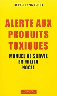 Alerte aux produits toxiques : manuel de survie en milieu nocif: nocif