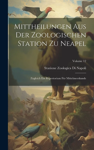Mittheilungen Aus Der Zoologischen Station Zu Neapel: Zugleich Ein Repertorium Für Mittelmeerkunde; Volume 12