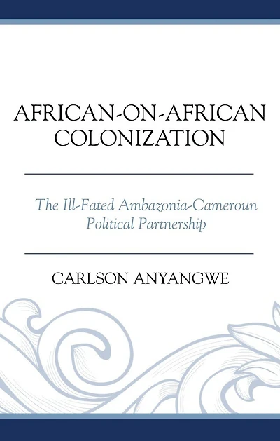 African-on-African Colonization: The Ill-Fated Ambazonia-Cameroun Political Partnership