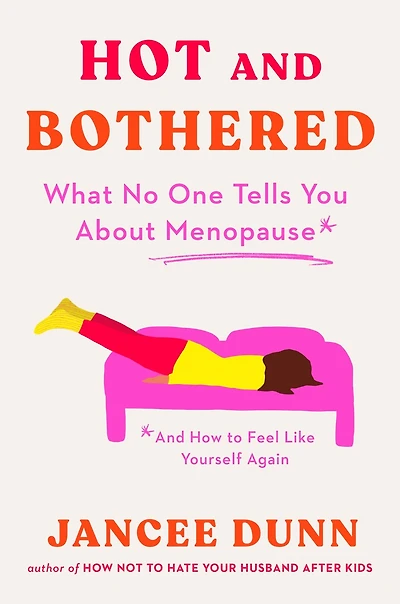 Hot and Bothered: What No One Tells You About Menopause How to Feel Like Yourself Again