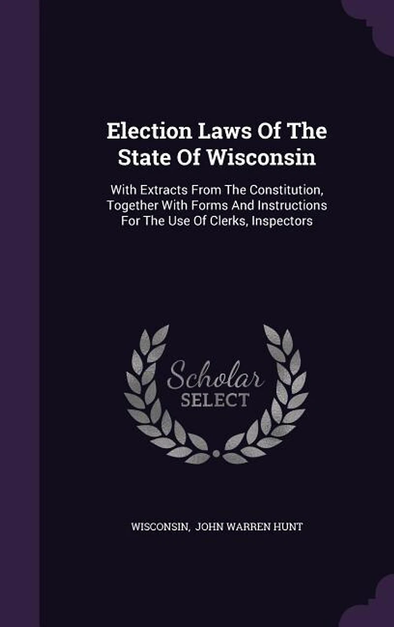 Election Laws Of The State Of Wisconsin: With Extracts From The Constitution, Together With Forms And Instructions For The Use Of Clerks, In