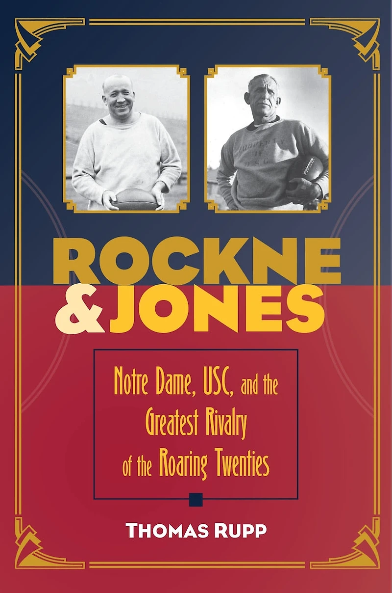 Rockne and Jones: Notre Dame, USC, the Greatest Rivalry of Roaring Twenties