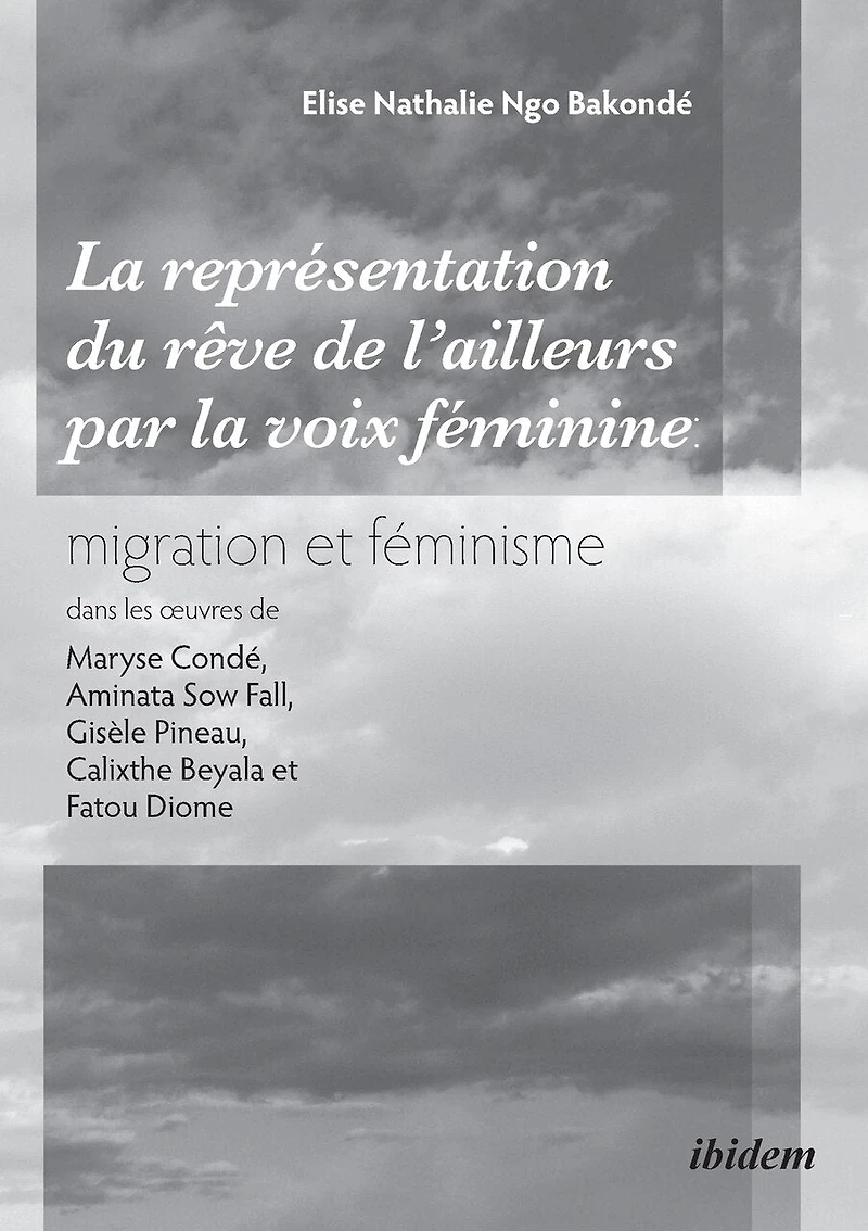 La représentation du rêve de l'ailleurs par la voix féminine migration et féminisme dans les oeuvres de Maryse Condé, Aminata Sow Fall, Gisèle Pineau, Calixthe Beyala et Fatou Diome.