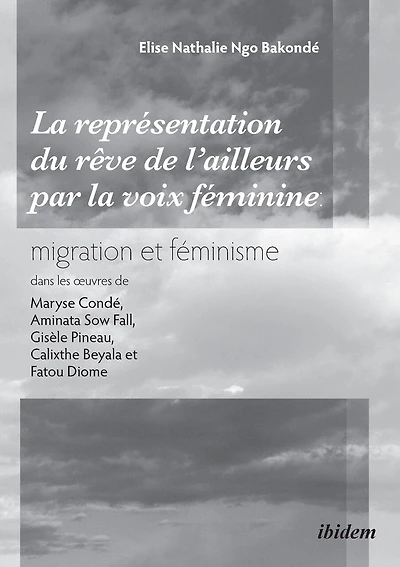 La représentation du rêve de l'ailleurs par la voix féminine migration et féminisme dans les oeuvres de Maryse Condé, Aminata Sow Fall, Gisèle Pineau, Calixthe Beyala et Fatou Diome.