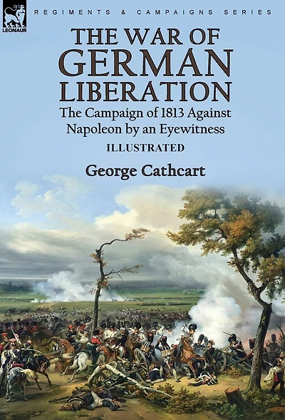 The War of German Liberation: the Campaign of 1813 Against Napoleon by an Eyewitness