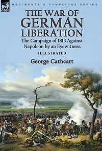 The War of German Liberation: the Campaign of 1813 Against Napoleon by an Eyewitness
