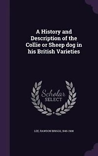 A History and Description of the Collie or Sheep dog in his British Varieties