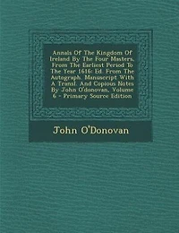 Annals Of The Kingdom Of Ireland By The Four Masters, From The Earliest Period To The Year 1616: Ed. From The Autograph. Manuscript With A Transl. And Copious Notes By John O'donovan, Volume 6
