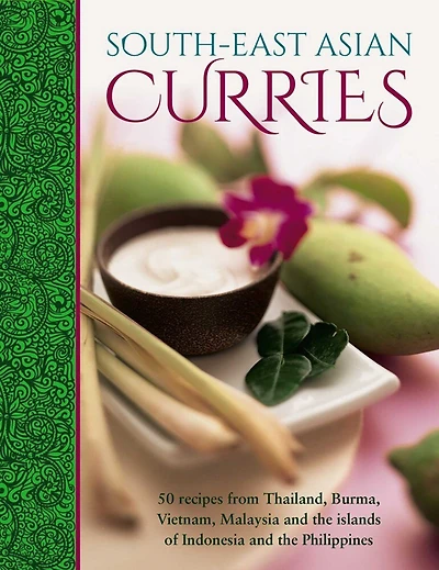 South-east Asian Curries: 50 Recipes From Thailand, Burma, Vietnam, Malaysia And The Islands Of Indonesia And The Philippines