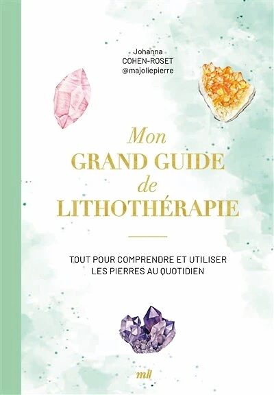 Mon grand guide de lithothérapie: tout pour comprendre et utiliser les pierres au quotidien